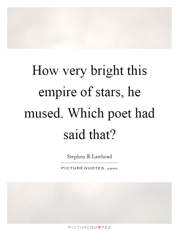 How very bright this empire of stars, he mused. Which poet had said that? Picture Quote #1
