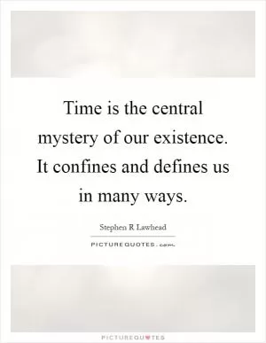 Time is the central mystery of our existence. It confines and defines us in many ways Picture Quote #1