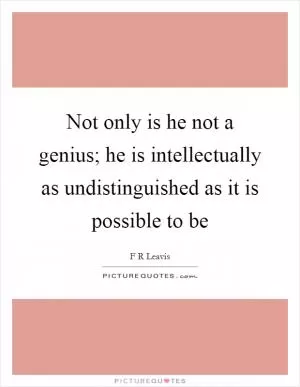 Not only is he not a genius; he is intellectually as undistinguished as it is possible to be Picture Quote #1
