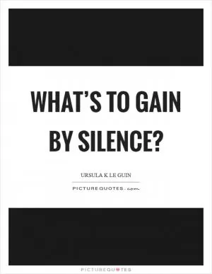What’s to gain by silence? Picture Quote #1