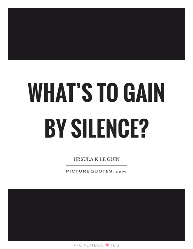 What's to gain by silence? Picture Quote #1