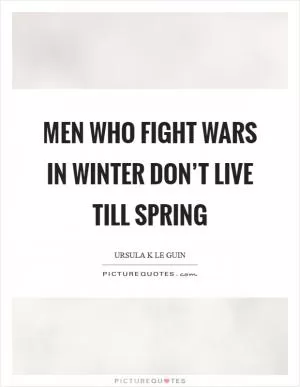 Men who fight wars in winter don’t live till spring Picture Quote #1