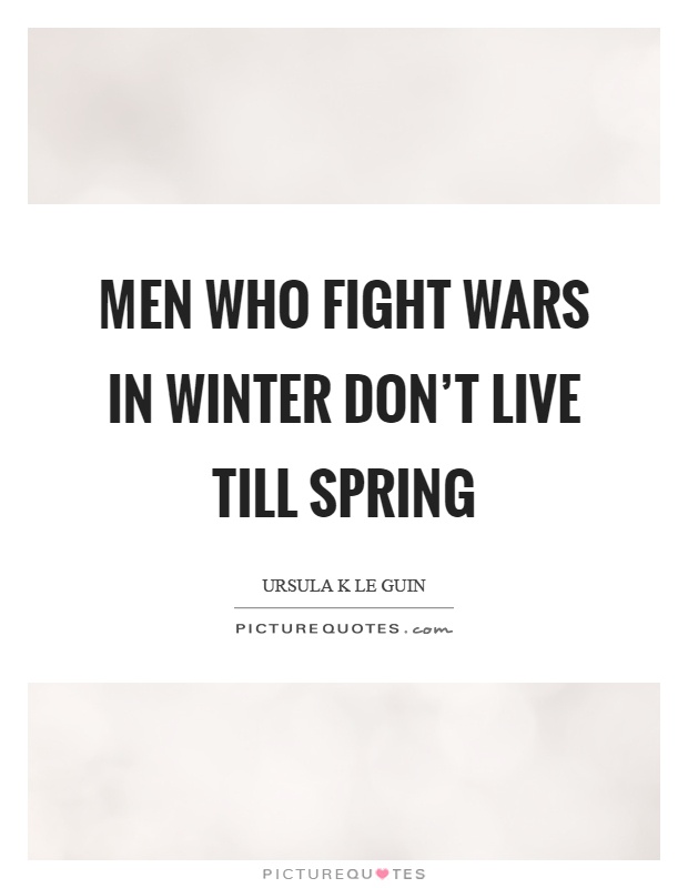 Men who fight wars in winter don't live till spring Picture Quote #1