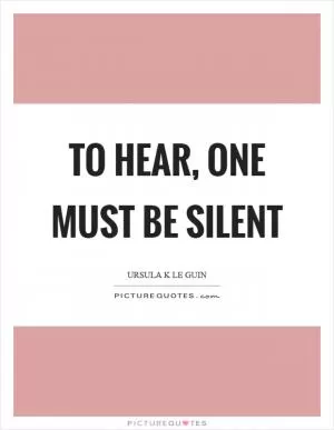 To hear, one must be silent Picture Quote #1