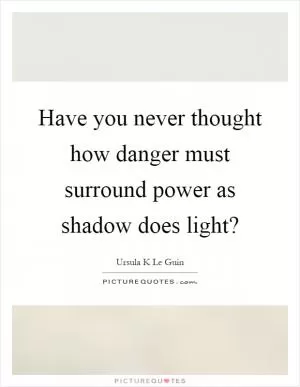 Have you never thought how danger must surround power as shadow does light? Picture Quote #1