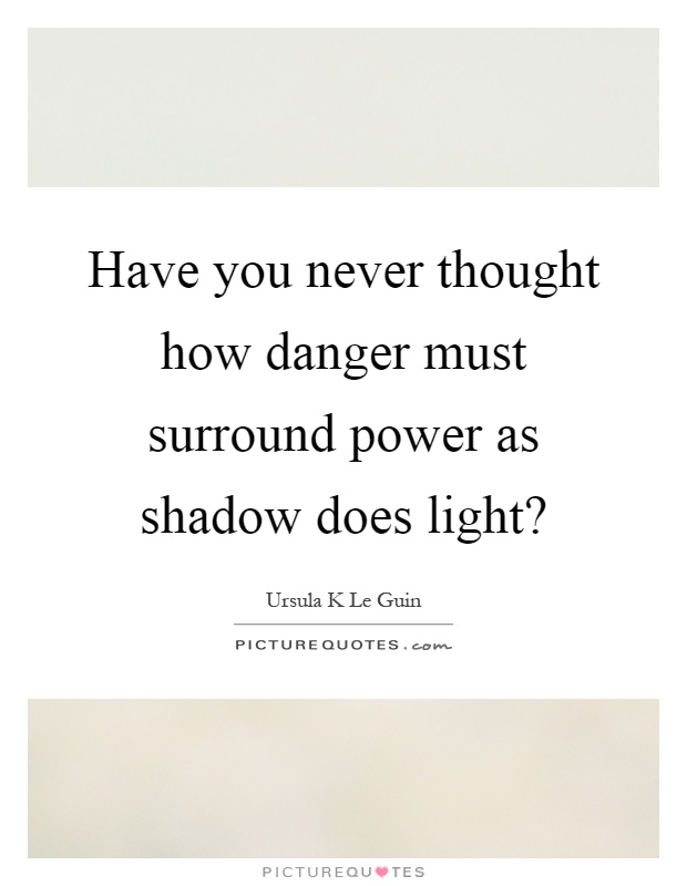 Have you never thought how danger must surround power as shadow does light? Picture Quote #1