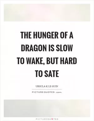 The hunger of a dragon is slow to wake, but hard to sate Picture Quote #1