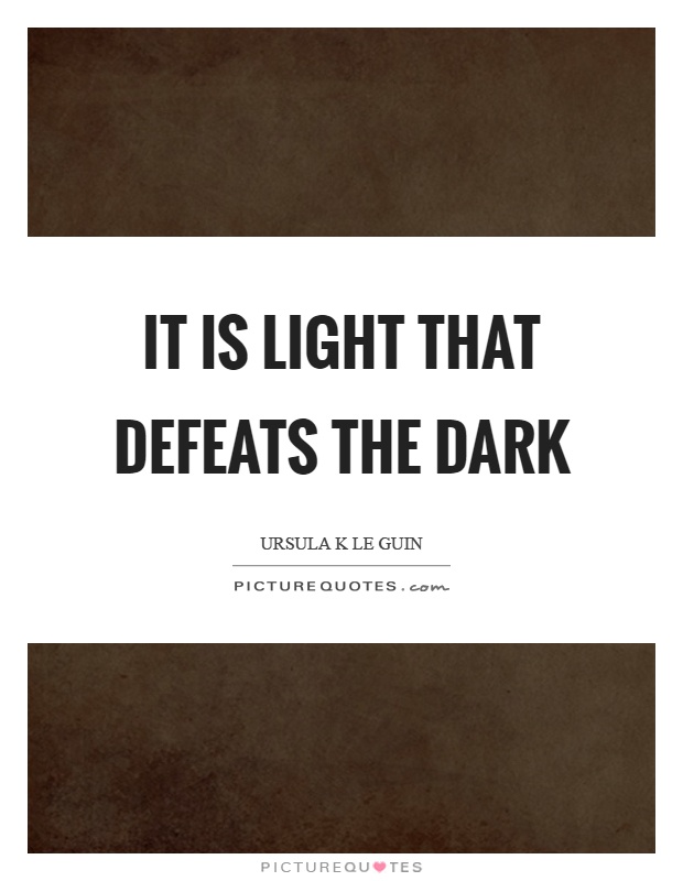 It is light that defeats the dark Picture Quote #1