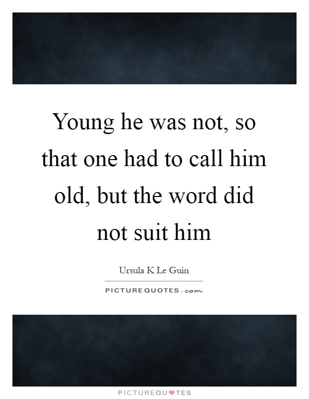 Young he was not, so that one had to call him old, but the word did not suit him Picture Quote #1