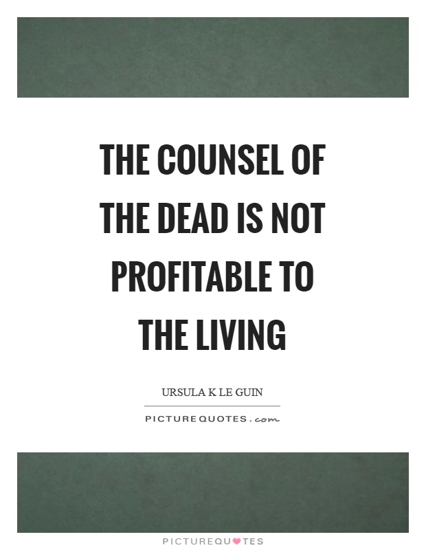 The counsel of the dead is not profitable to the living Picture Quote #1