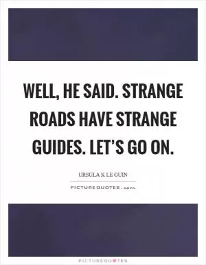Well, he said. Strange roads have strange guides. Let’s go on Picture Quote #1