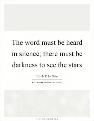 The word must be heard in silence; there must be darkness to see the stars Picture Quote #1