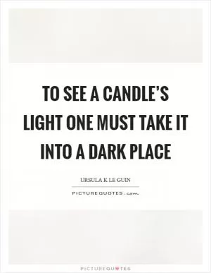 To see a candle’s light one must take it into a dark place Picture Quote #1