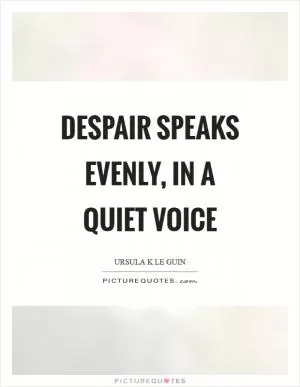 Despair speaks evenly, in a quiet voice Picture Quote #1