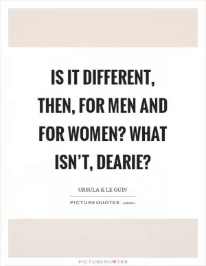 Is it different, then, for men and for women? What isn’t, dearie? Picture Quote #1