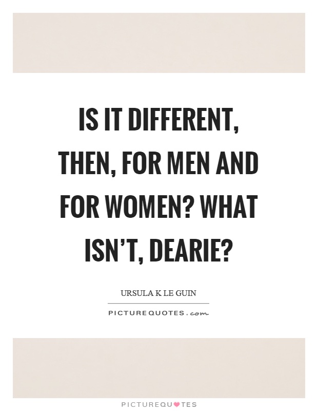 Is it different, then, for men and for women? What isn't, dearie? Picture Quote #1