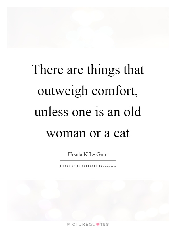 There are things that outweigh comfort, unless one is an old woman or a cat Picture Quote #1