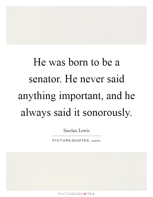 He was born to be a senator. He never said anything important, and he always said it sonorously Picture Quote #1