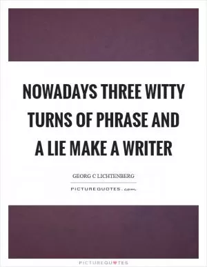 Nowadays three witty turns of phrase and a lie make a writer Picture Quote #1