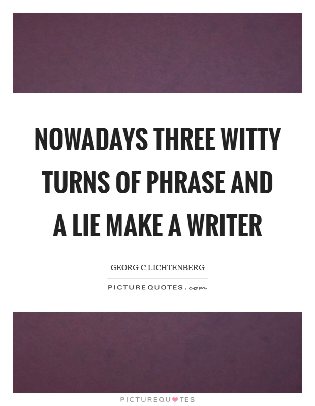 Nowadays three witty turns of phrase and a lie make a writer Picture Quote #1