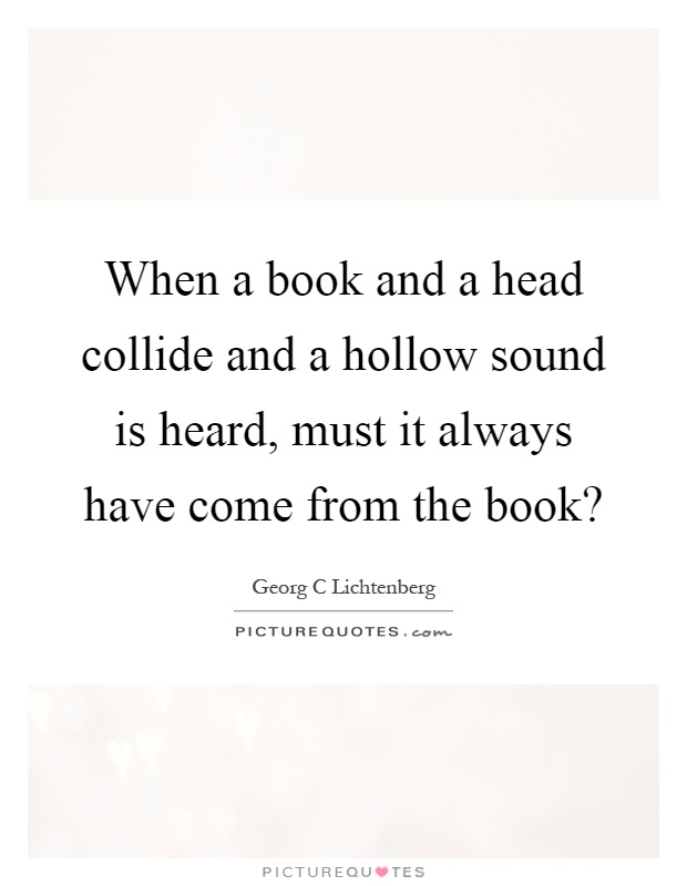 When a book and a head collide and a hollow sound is heard, must it always have come from the book? Picture Quote #1