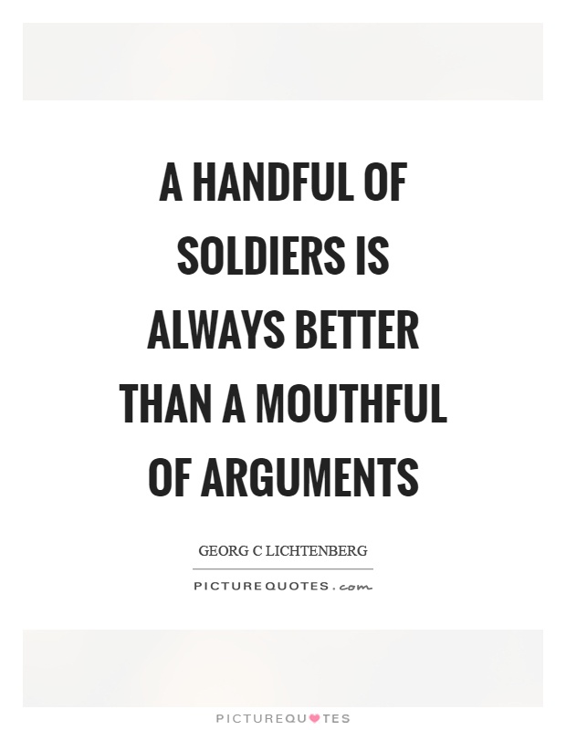 A handful of soldiers is always better than a mouthful of arguments Picture Quote #1