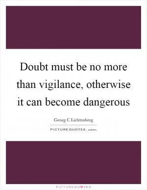 Doubt must be no more than vigilance, otherwise it can become dangerous Picture Quote #1