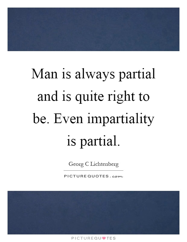 Man is always partial and is quite right to be. Even impartiality is partial Picture Quote #1