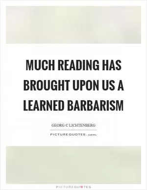 Much reading has brought upon us a learned barbarism Picture Quote #1