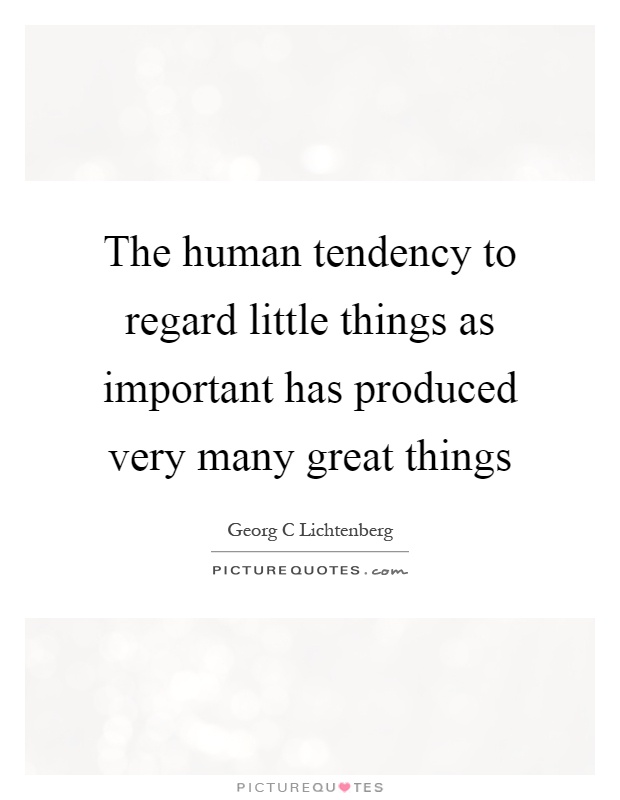 The human tendency to regard little things as important has produced very many great things Picture Quote #1
