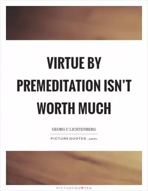 Virtue by premeditation isn’t worth much Picture Quote #1