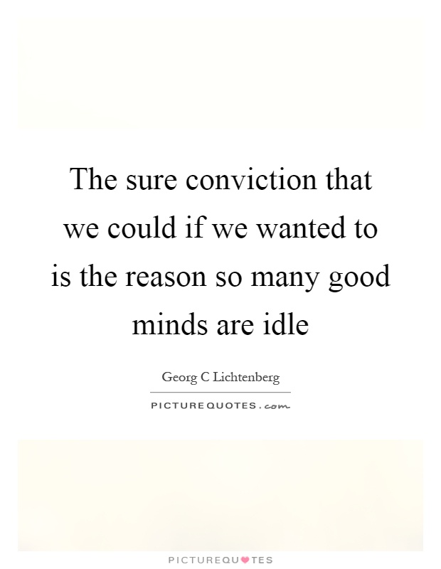 The sure conviction that we could if we wanted to is the reason so many good minds are idle Picture Quote #1