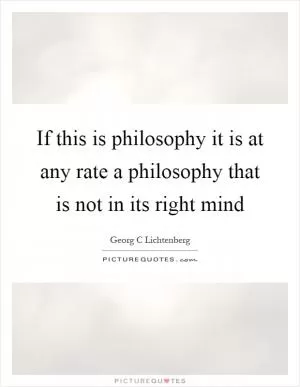 If this is philosophy it is at any rate a philosophy that is not in its right mind Picture Quote #1