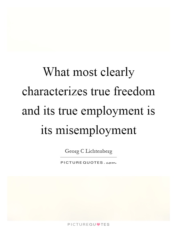 What most clearly characterizes true freedom and its true employment is its misemployment Picture Quote #1