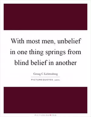 With most men, unbelief in one thing springs from blind belief in another Picture Quote #1