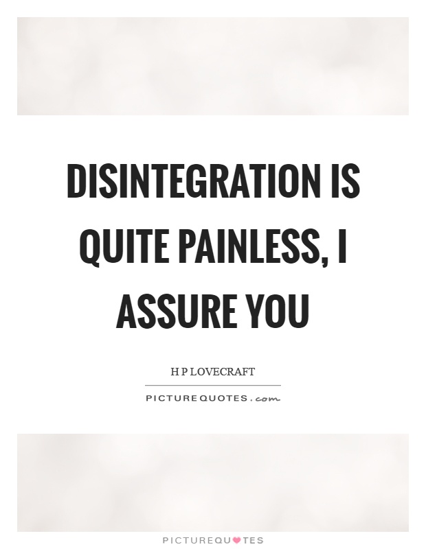 Disintegration is quite painless, I assure you Picture Quote #1