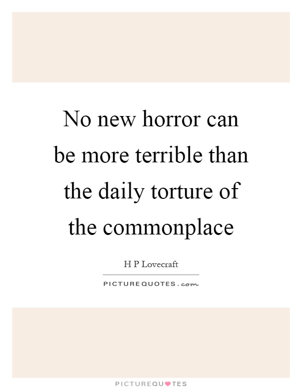 No new horror can be more terrible than the daily torture of the commonplace Picture Quote #1