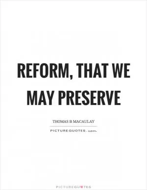 Reform, that we may preserve Picture Quote #1