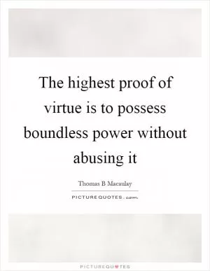 The highest proof of virtue is to possess boundless power without abusing it Picture Quote #1