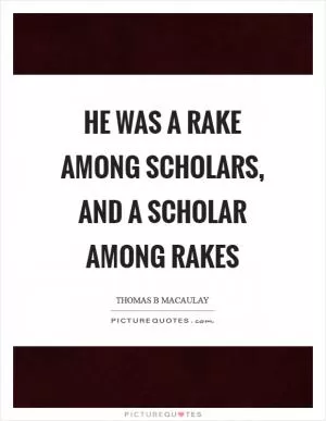 He was a rake among scholars, and a scholar among rakes Picture Quote #1