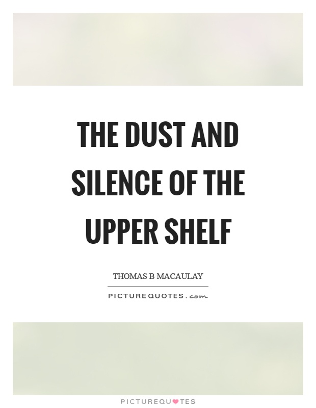 The dust and silence of the upper shelf Picture Quote #1