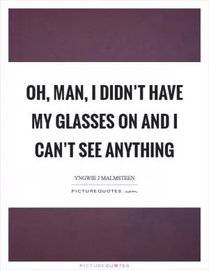 Oh, man, I didn’t have my glasses on and I can’t see anything Picture Quote #1