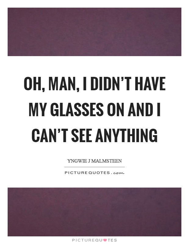 Oh, man, I didn't have my glasses on and I can't see anything Picture Quote #1
