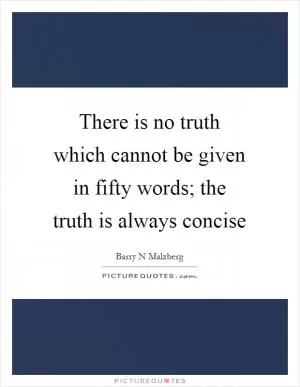 There is no truth which cannot be given in fifty words; the truth is always concise Picture Quote #1
