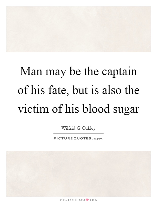 Man may be the captain of his fate, but is also the victim of his blood sugar Picture Quote #1