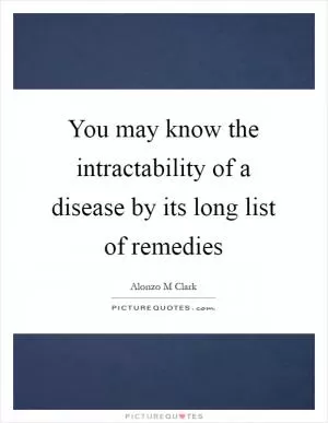You may know the intractability of a disease by its long list of remedies Picture Quote #1
