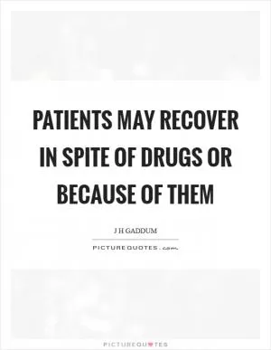 Patients may recover in spite of drugs or because of them Picture Quote #1