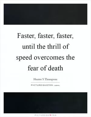 Faster, faster, faster, until the thrill of speed overcomes the fear of death Picture Quote #1