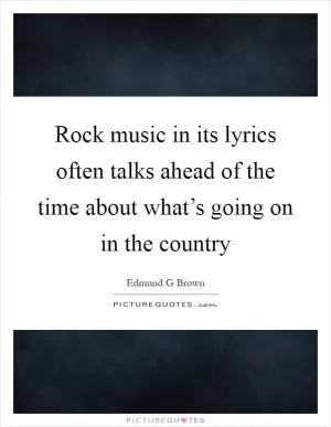 Rock music in its lyrics often talks ahead of the time about what’s going on in the country Picture Quote #1