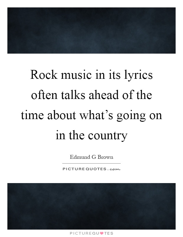 Rock music in its lyrics often talks ahead of the time about what's going on in the country Picture Quote #1